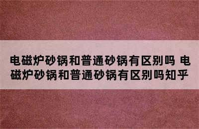 电磁炉砂锅和普通砂锅有区别吗 电磁炉砂锅和普通砂锅有区别吗知乎